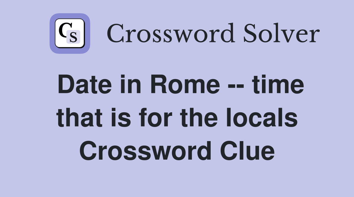 Date in Rome -- time that is for the locals Crossword Clue