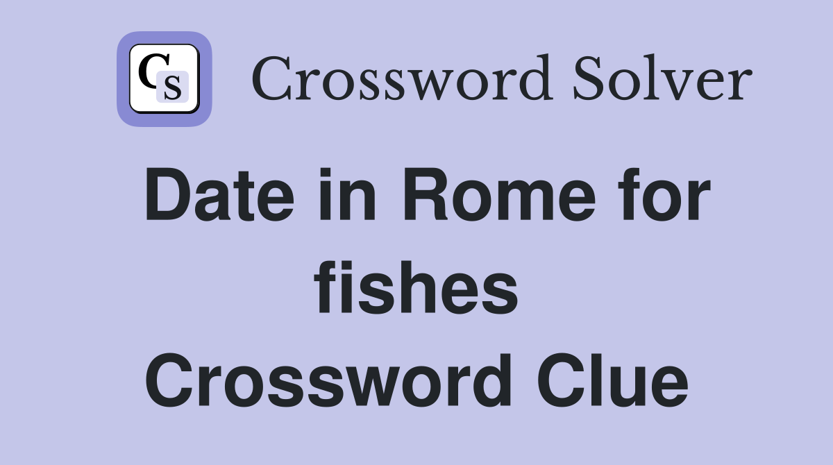 Date in Rome for fishes Crossword Clue