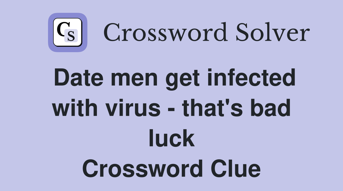 Date men get infected with virus - that's bad luck Crossword Clue