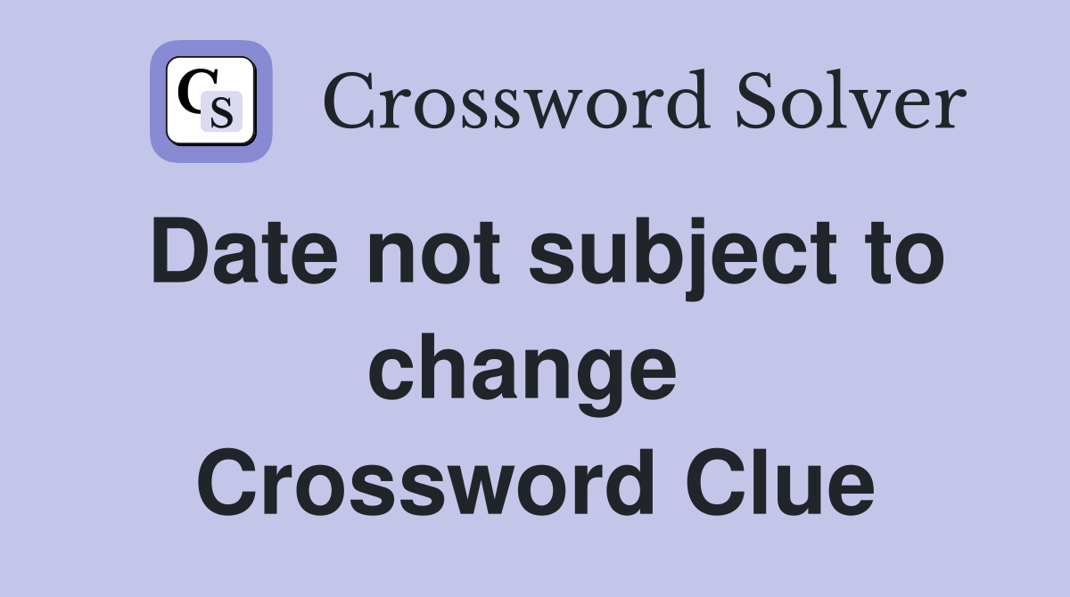 Date not subject to change  Crossword Clue