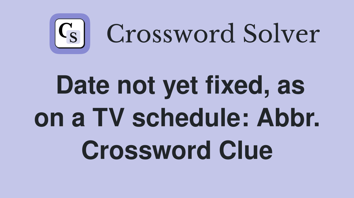 Date not yet fixed, as on a TV schedule: Abbr. Crossword Clue