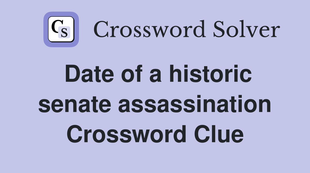 Date of a historic senate assassination Crossword Clue