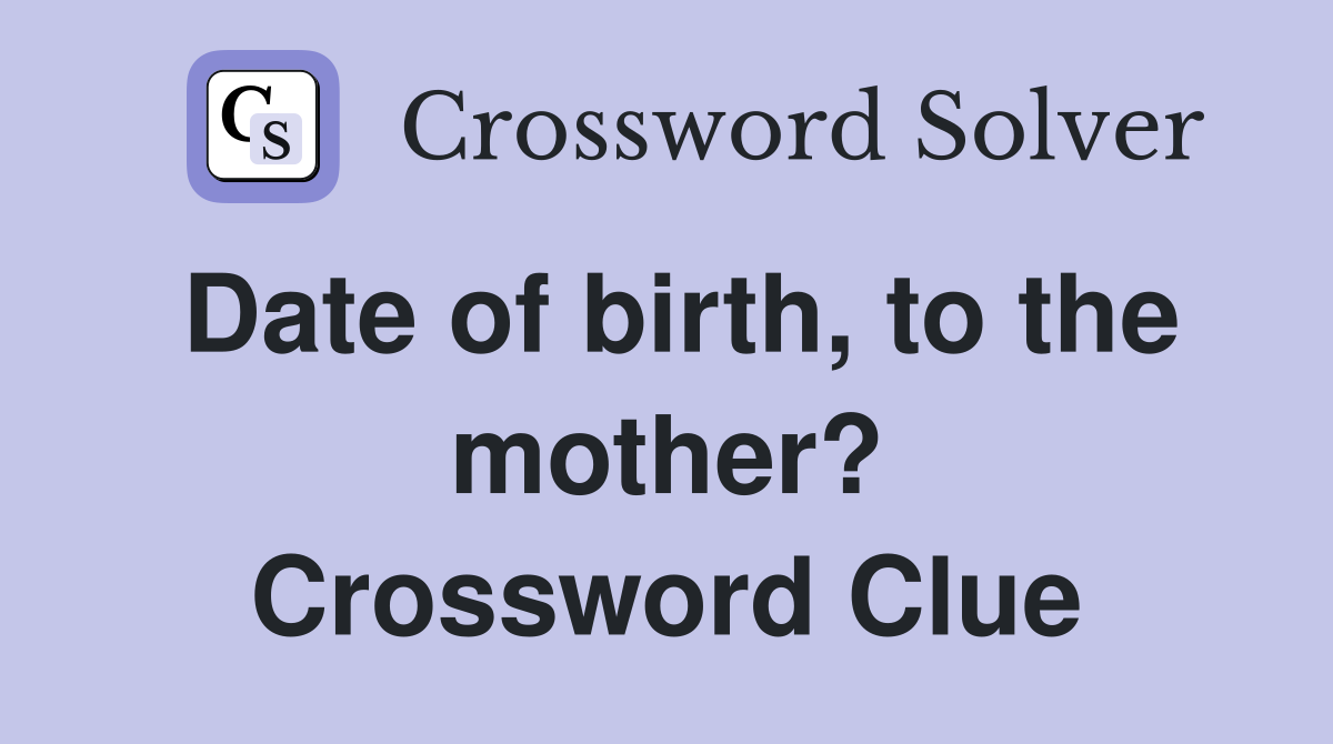 Date of birth, to the mother? Crossword Clue