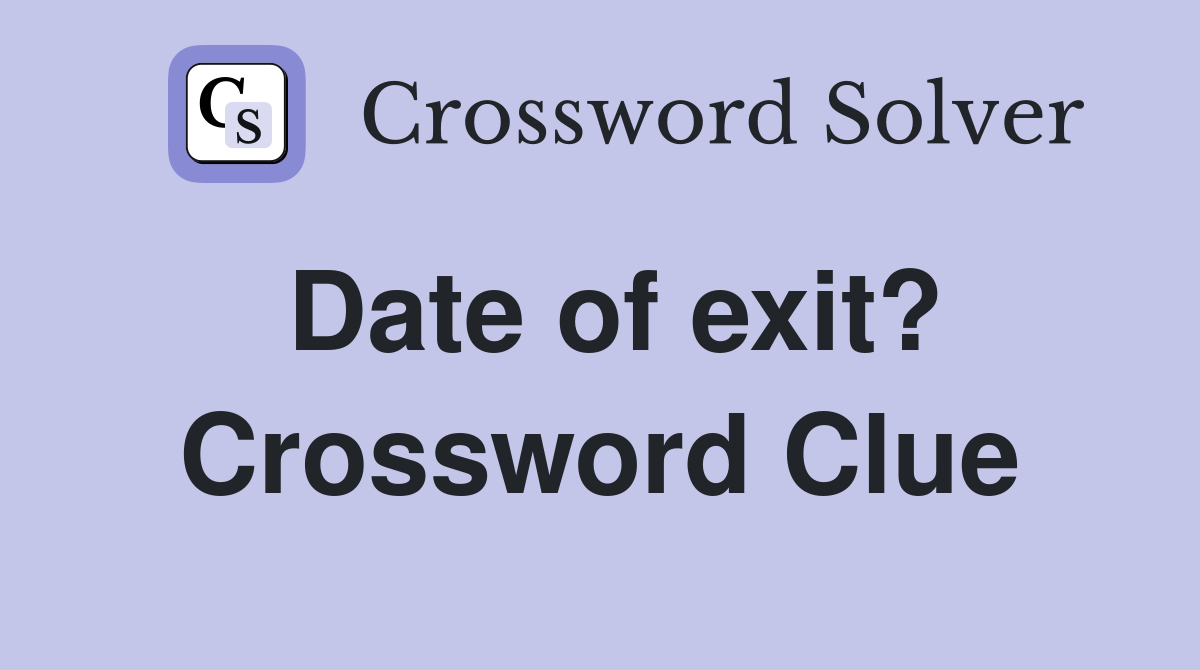 Date of exit? Crossword Clue