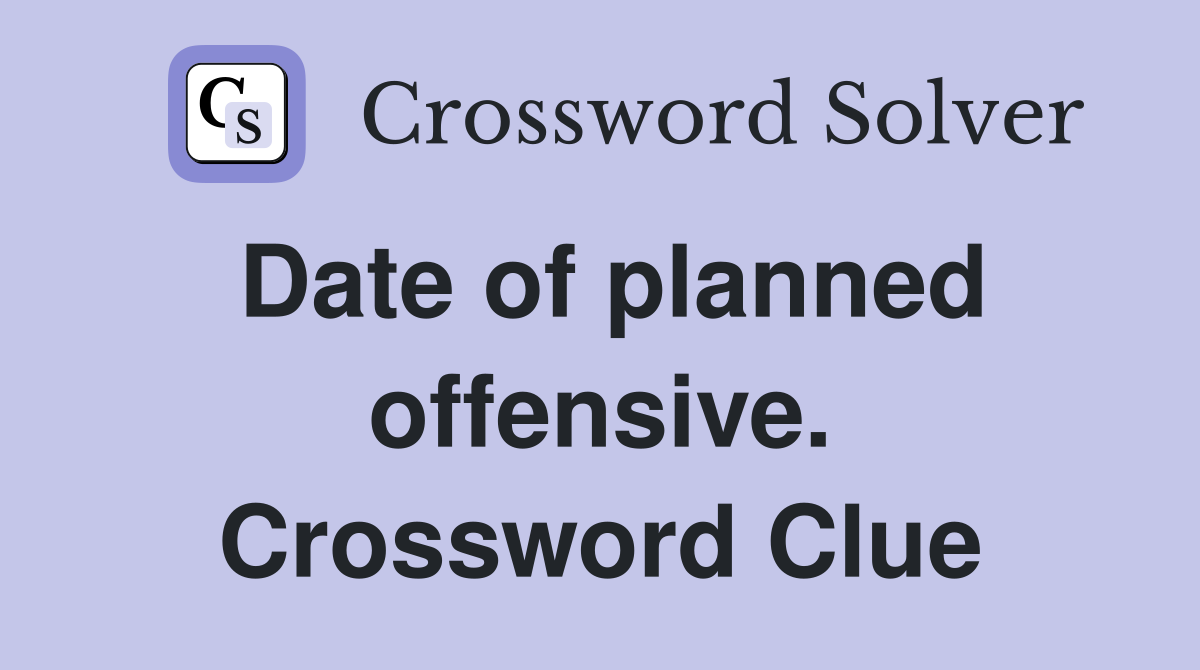 Date of planned offensive. Crossword Clue