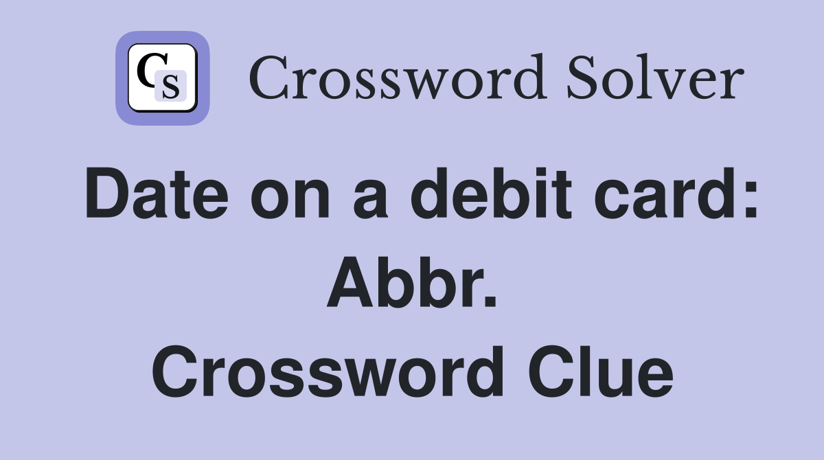 Date on a debit card: Abbr. Crossword Clue