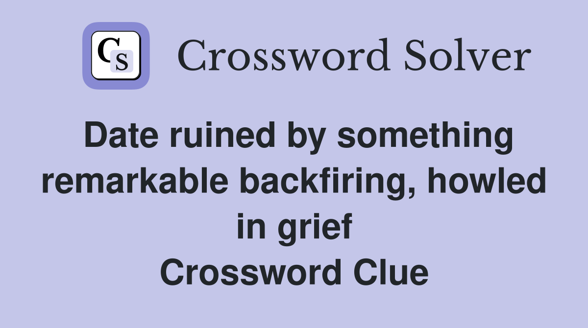 Date ruined by something remarkable backfiring, howled in grief Crossword Clue