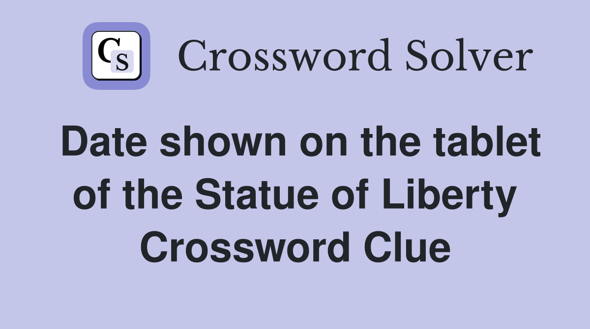 Date shown on the tablet of the Statue of Liberty Crossword Clue