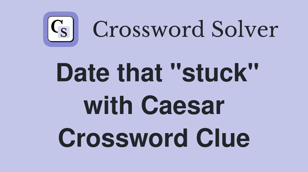 Date that "stuck" with Caesar Crossword Clue