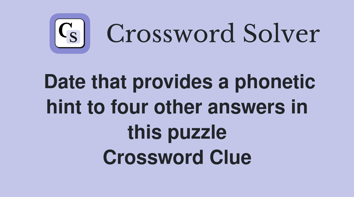 Date that provides a phonetic hint to four other answers in this puzzle Crossword Clue