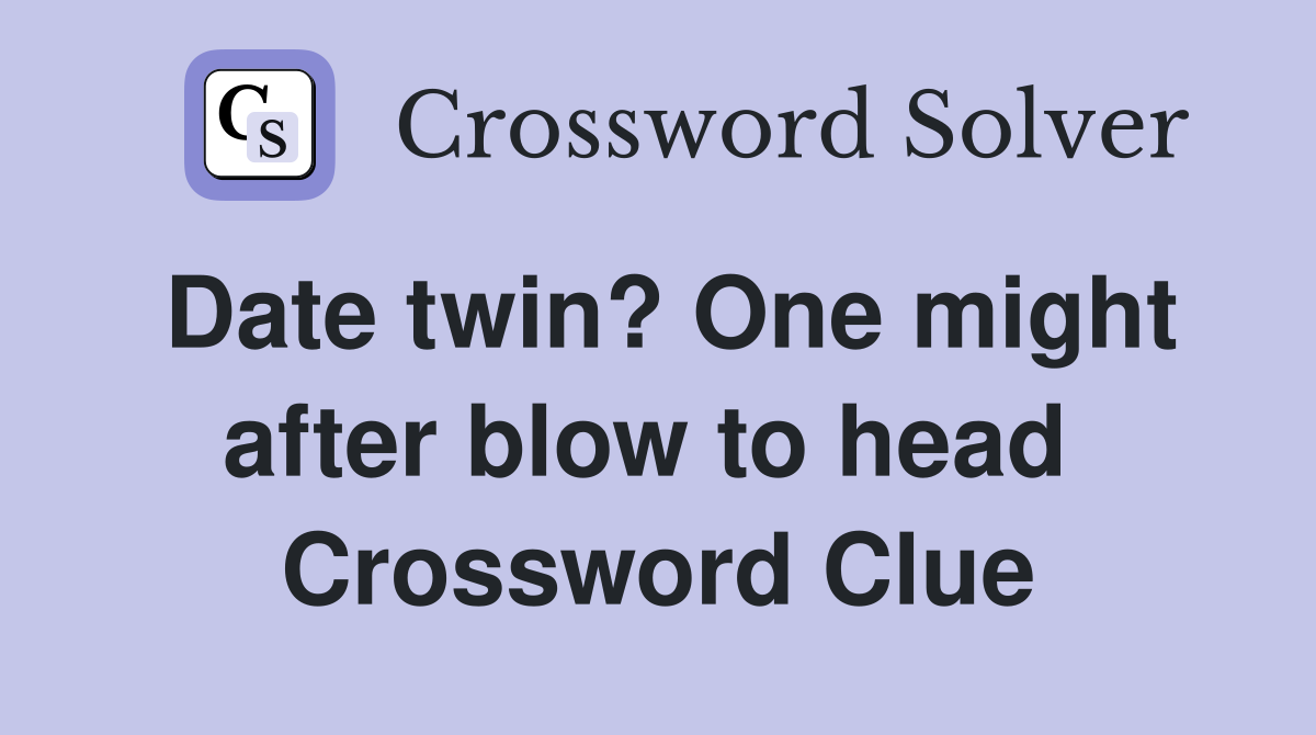 Date twin? One might after blow to head  Crossword Clue