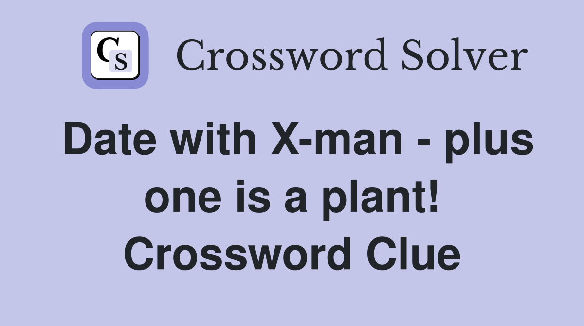 Date with X-man - plus one is a plant! Crossword Clue