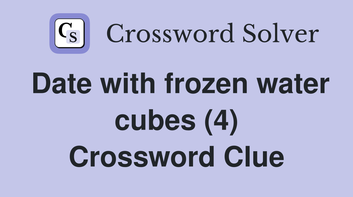 Date with frozen water cubes (4) Crossword Clue