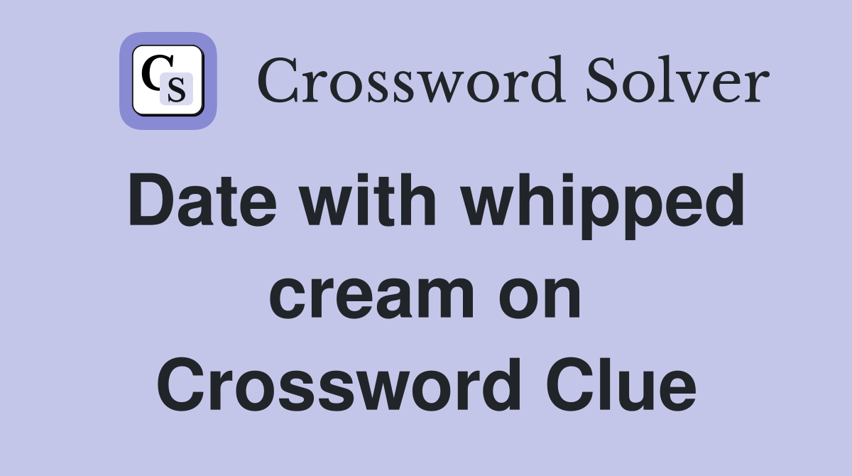 Date with whipped cream on Crossword Clue
