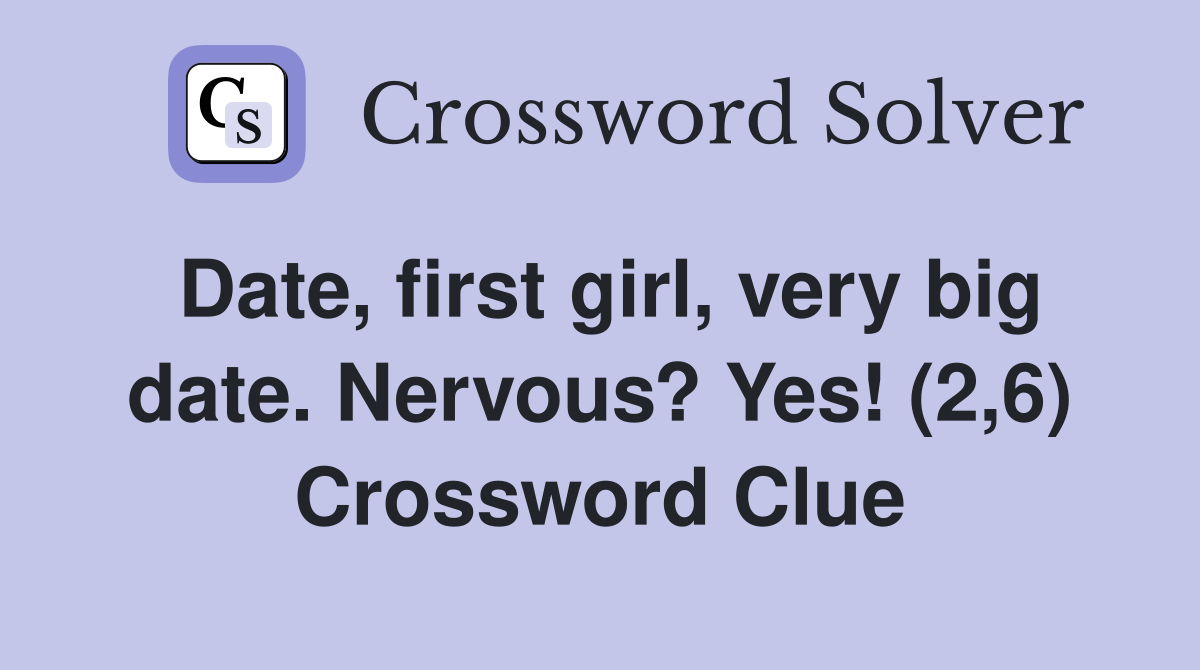 Date, first girl, very big date. Nervous? Yes! (2,6) Crossword Clue