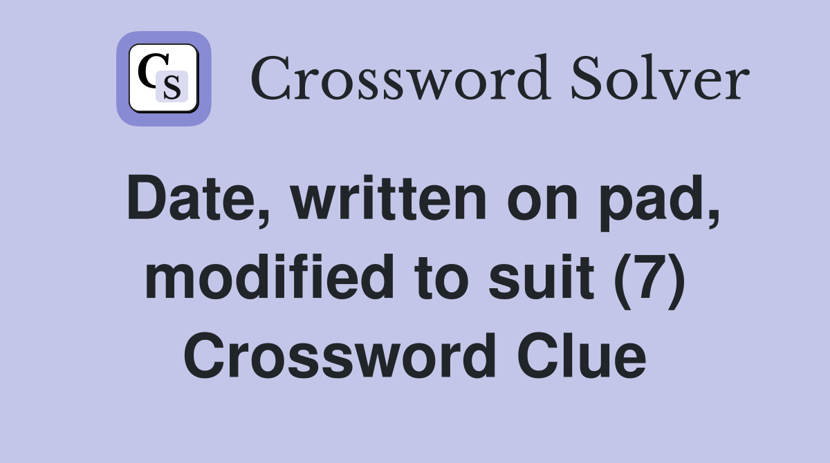 Date, written on pad, modified to suit (7) Crossword Clue