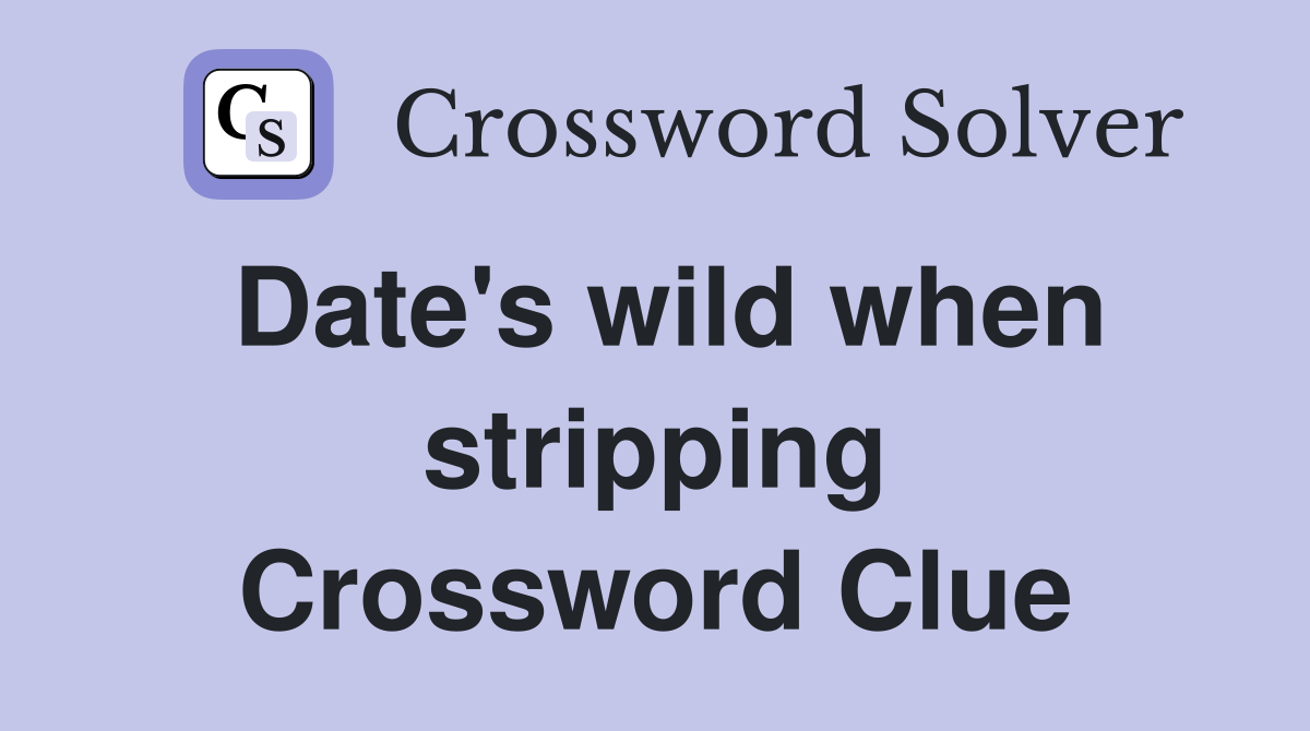 Date's wild when stripping Crossword Clue