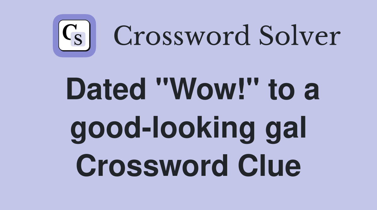 Dated "Wow!" to a good-looking gal Crossword Clue