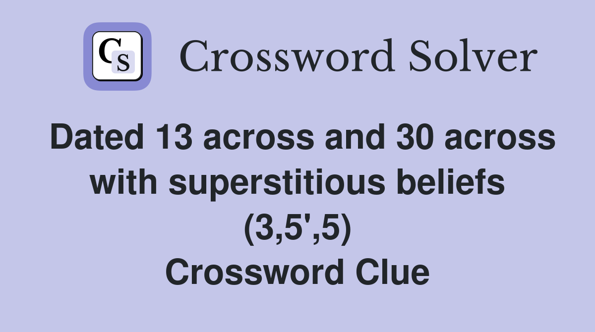 Dated 13 across and 30 across with superstitious beliefs (3,5',5) Crossword Clue