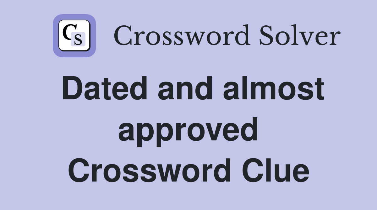 Dated and almost approved Crossword Clue