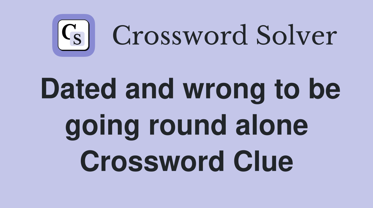 Dated and wrong to be going round alone Crossword Clue