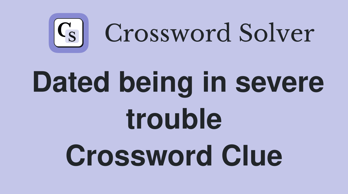 Dated being in severe trouble Crossword Clue