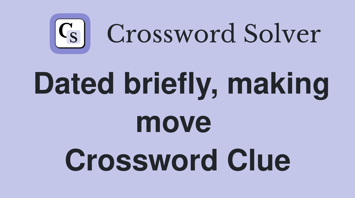 Dated briefly, making move  Crossword Clue
