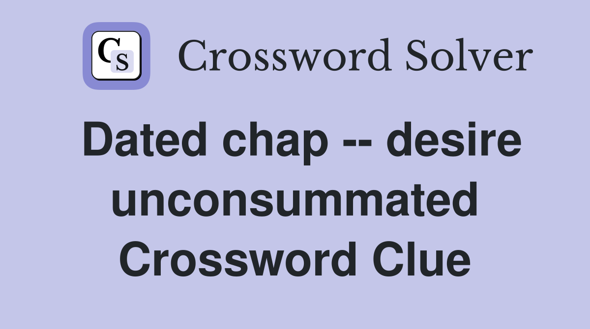 Dated chap -- desire unconsummated Crossword Clue