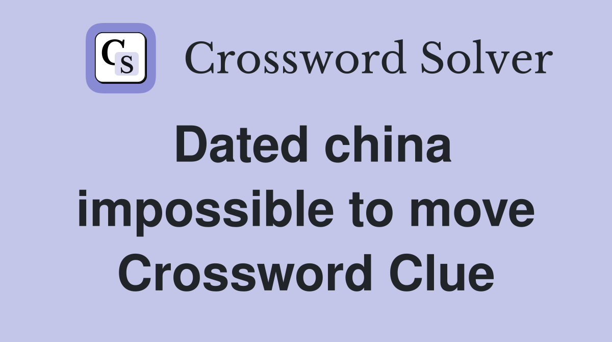 Dated china impossible to move Crossword Clue