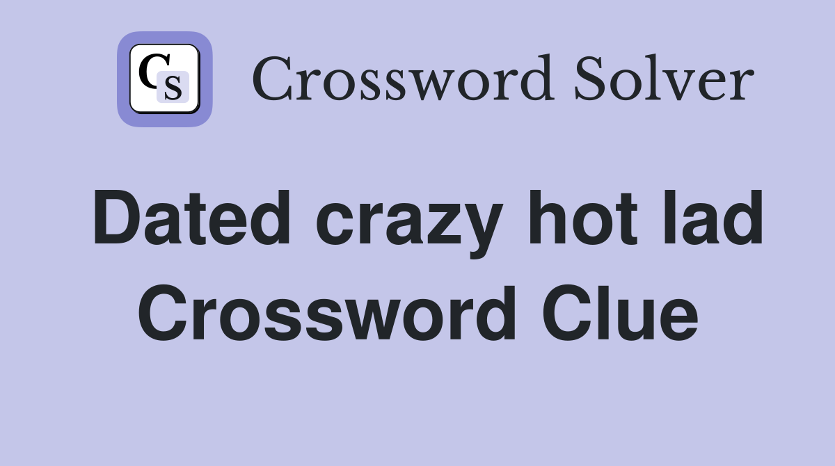 Dated crazy hot lad Crossword Clue
