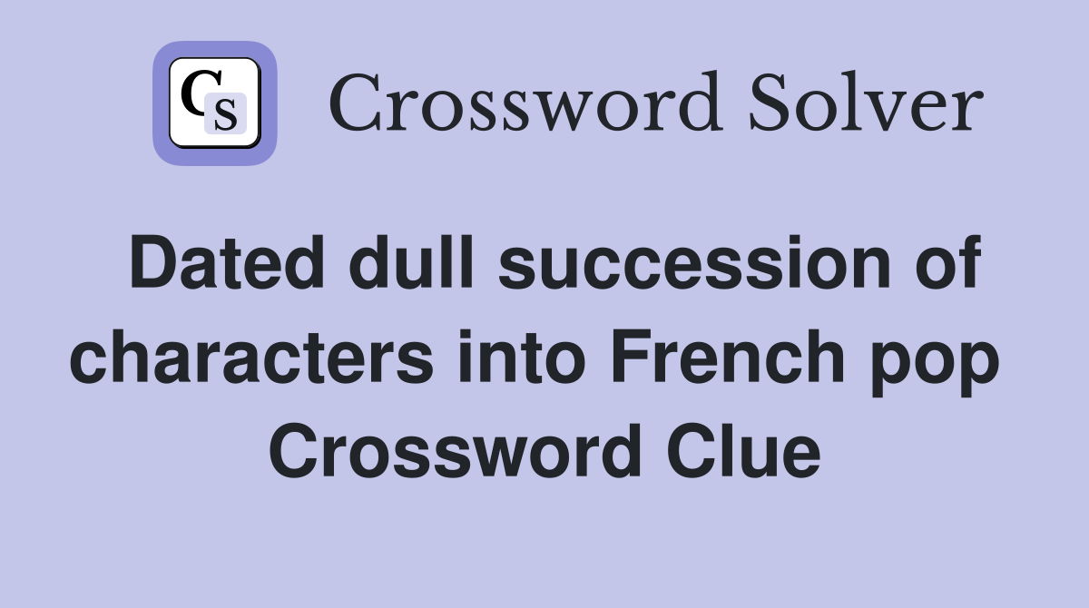 Dated dull succession of characters into French pop  Crossword Clue