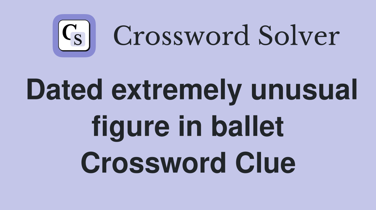 Dated extremely unusual figure in ballet Crossword Clue