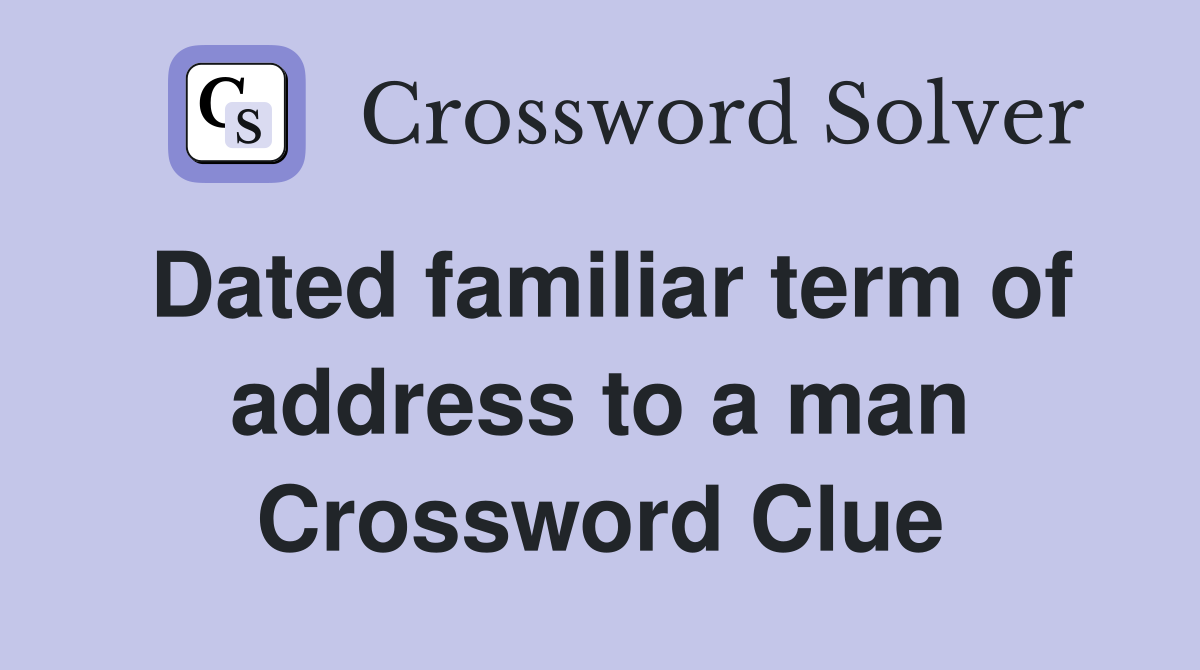 Dated familiar term of address to a man Crossword Clue