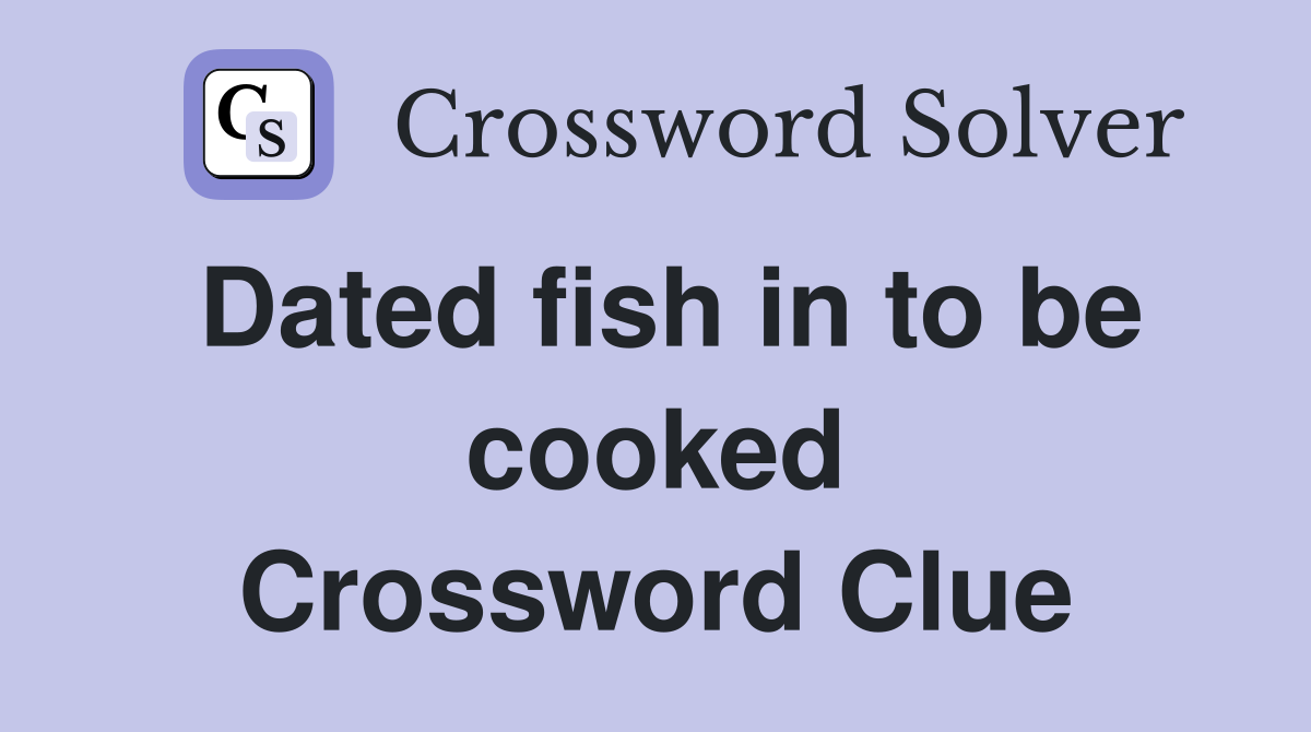 Dated fish in to be cooked Crossword Clue