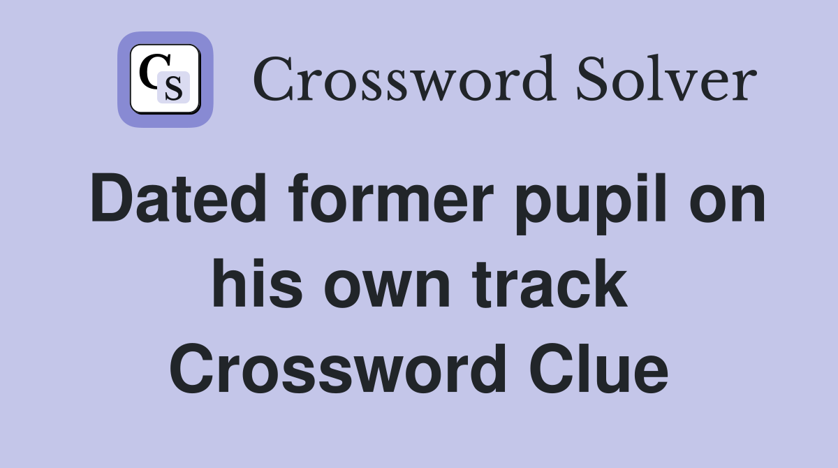Dated former pupil on his own track Crossword Clue