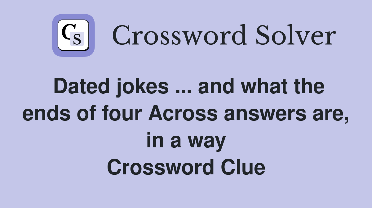 Dated jokes ... and what the ends of four Across answers are, in a way Crossword Clue
