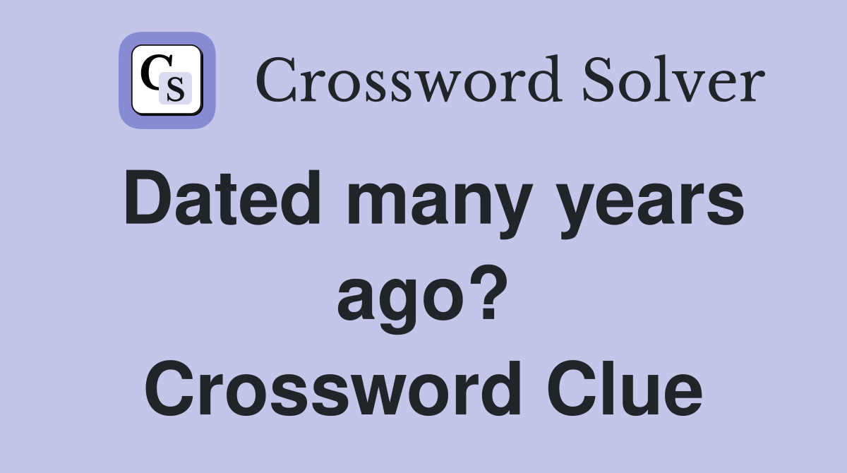 Dated many years ago? Crossword Clue