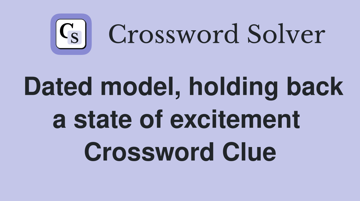 Dated model, holding back a state of excitement  Crossword Clue