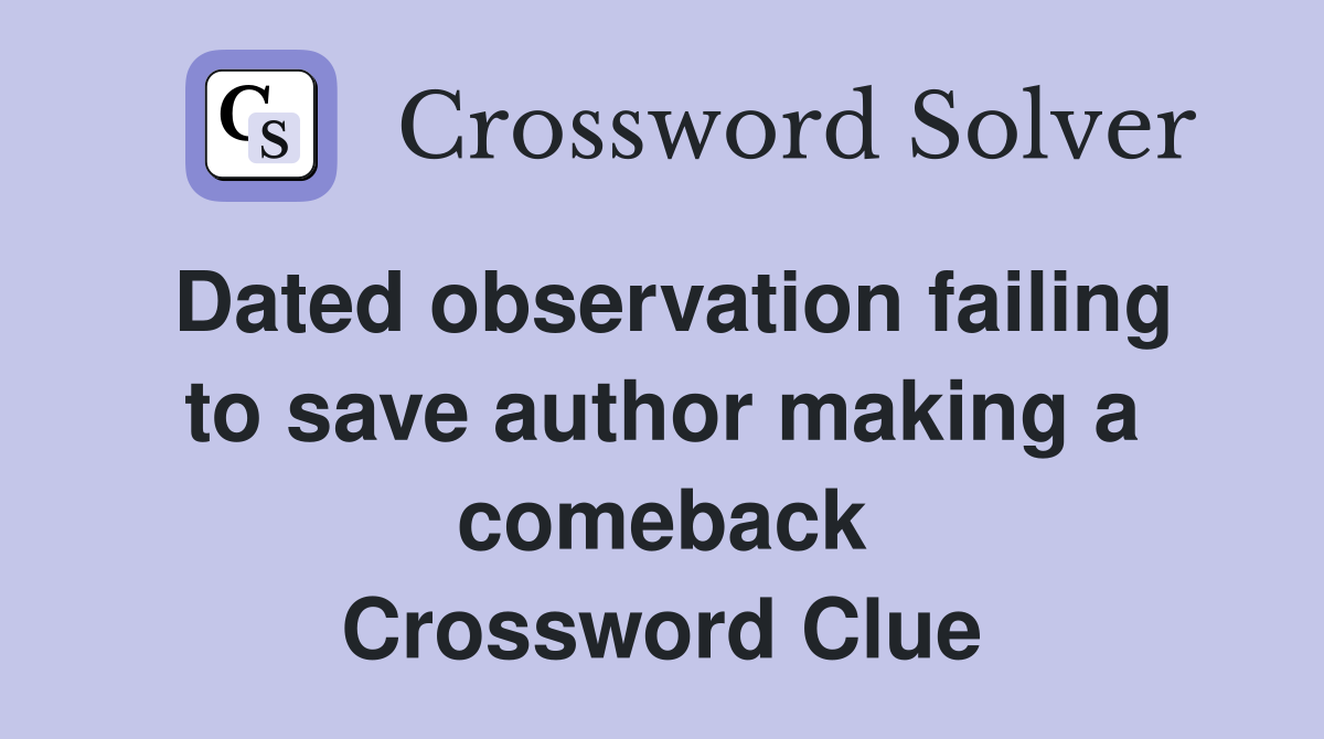 Dated observation failing to save author making a comeback Crossword Clue
