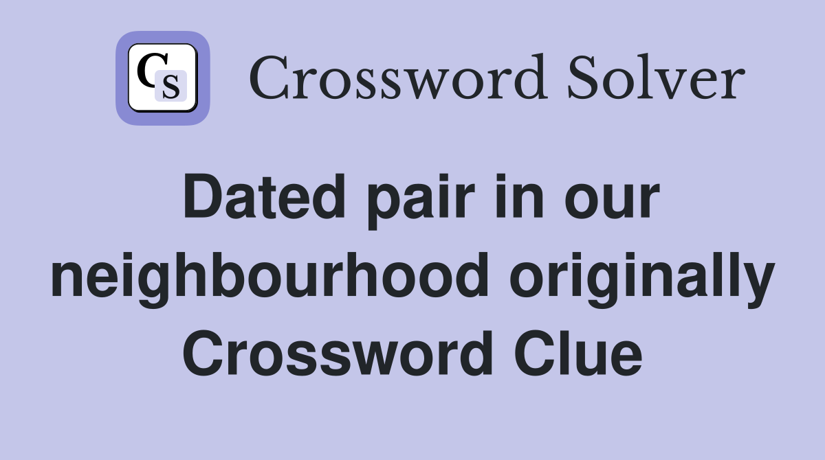 Dated pair in our neighbourhood originally Crossword Clue