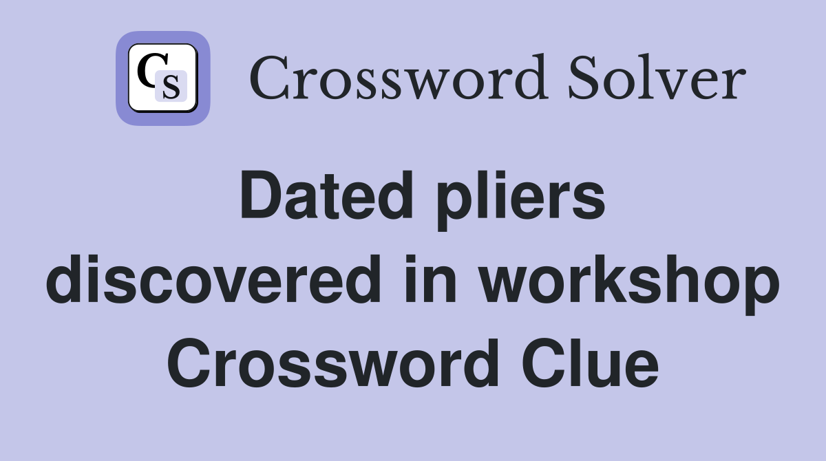 Dated pliers discovered in workshop Crossword Clue
