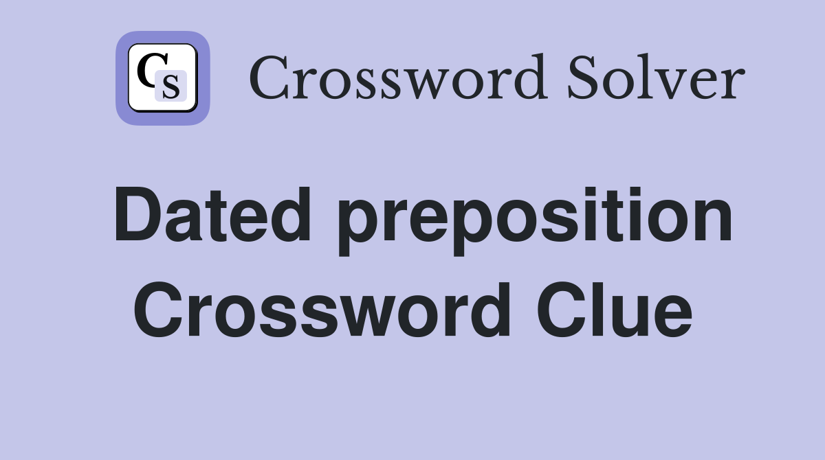 Dated preposition Crossword Clue