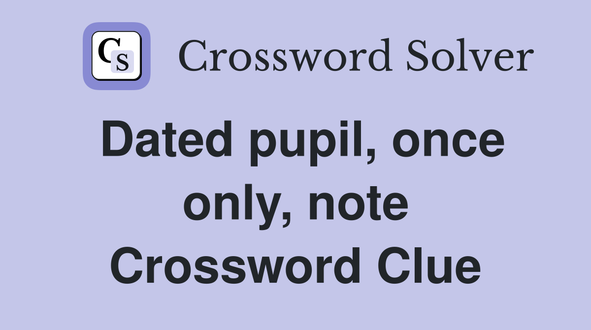 Dated pupil, once only, note Crossword Clue