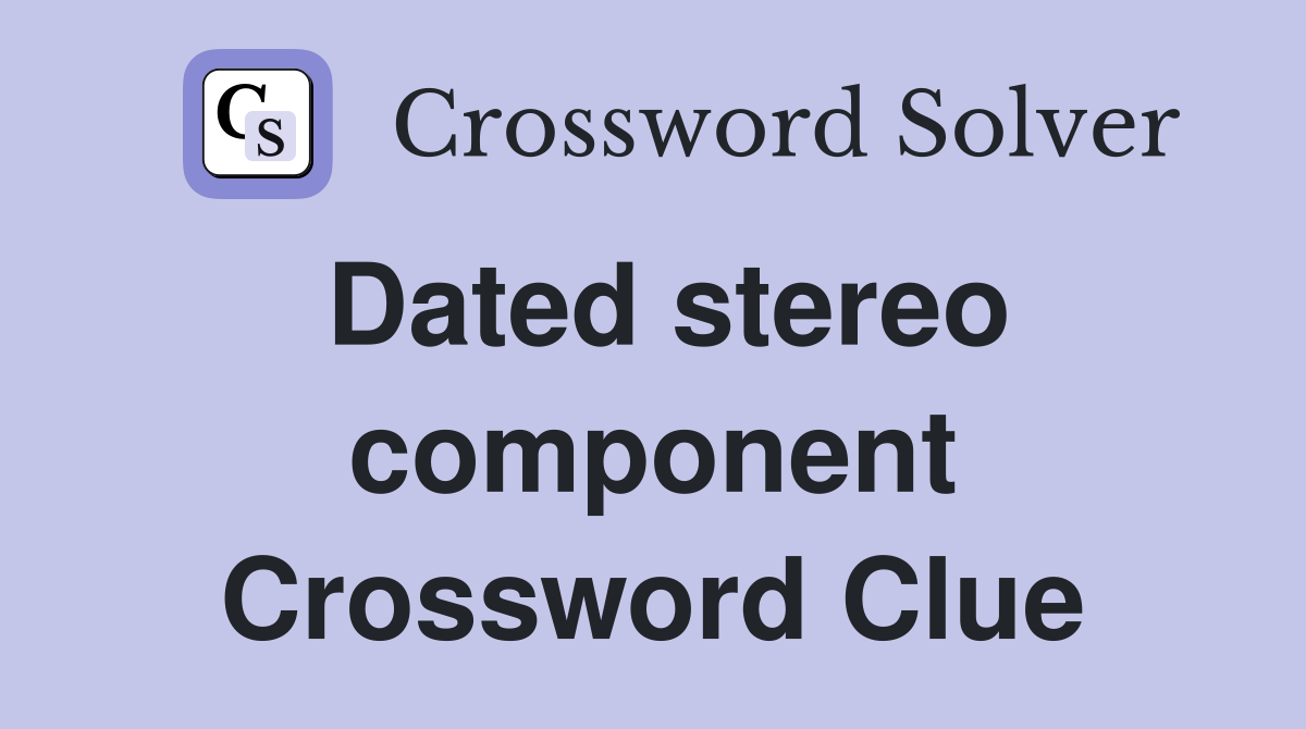 Dated stereo component Crossword Clue