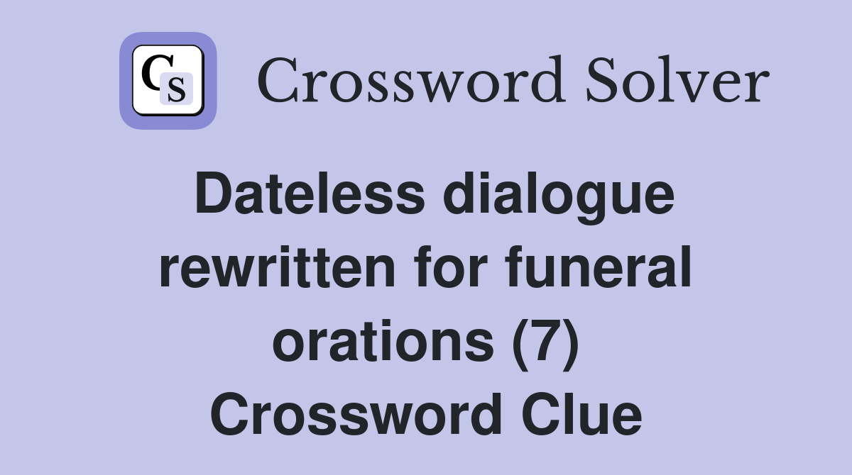 Dateless dialogue rewritten for funeral orations (7) Crossword Clue