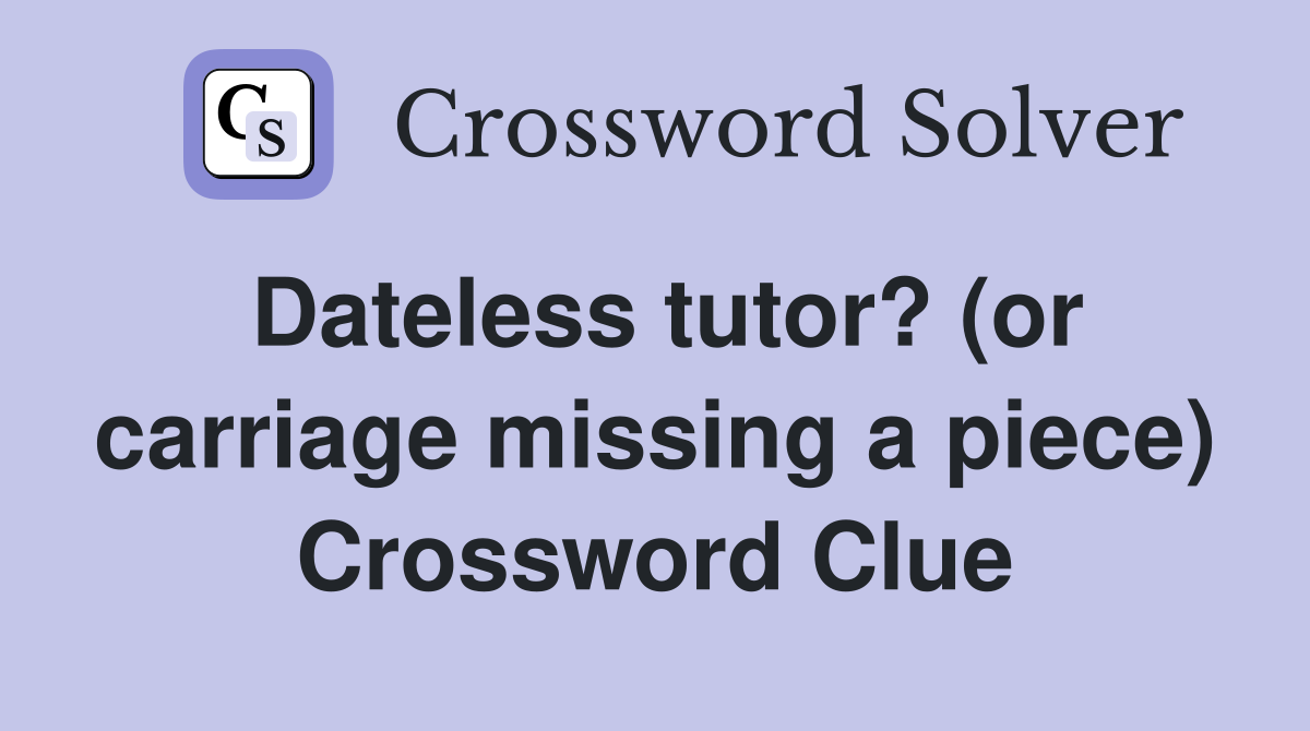 Dateless tutor? (or carriage missing a piece) Crossword Clue