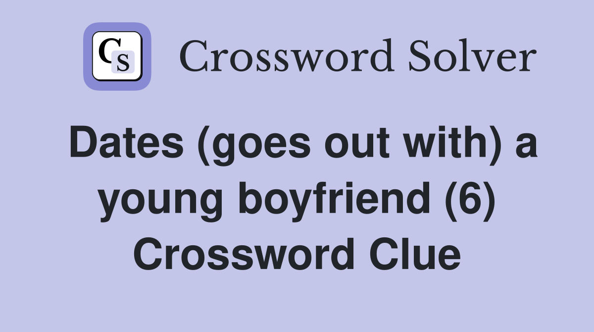 Dates (goes out with) a young boyfriend (6) Crossword Clue