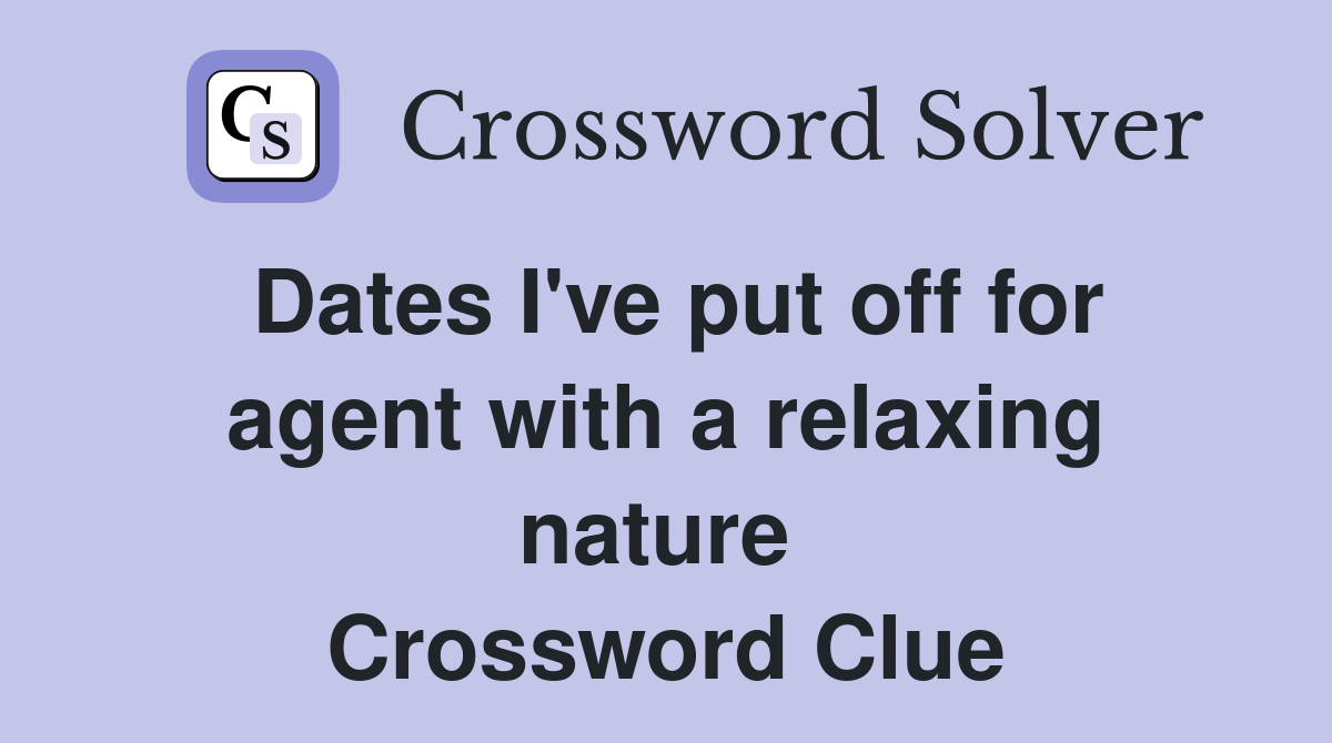 Dates I've put off for agent with a relaxing nature  Crossword Clue