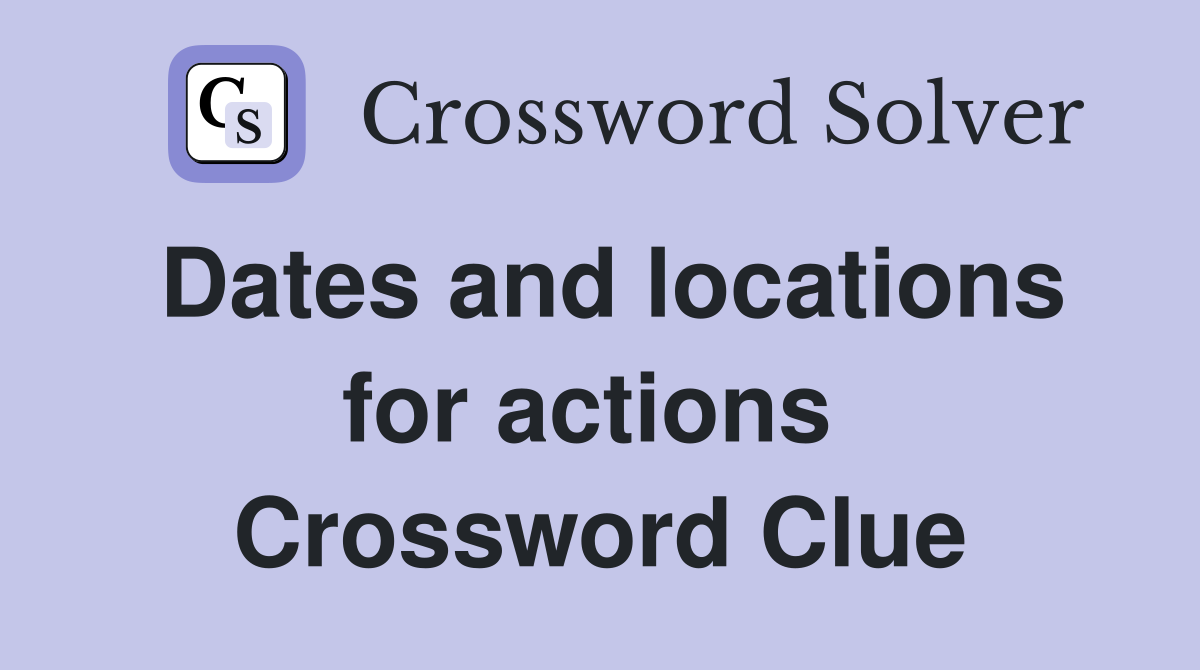 Dates and locations for actions  Crossword Clue