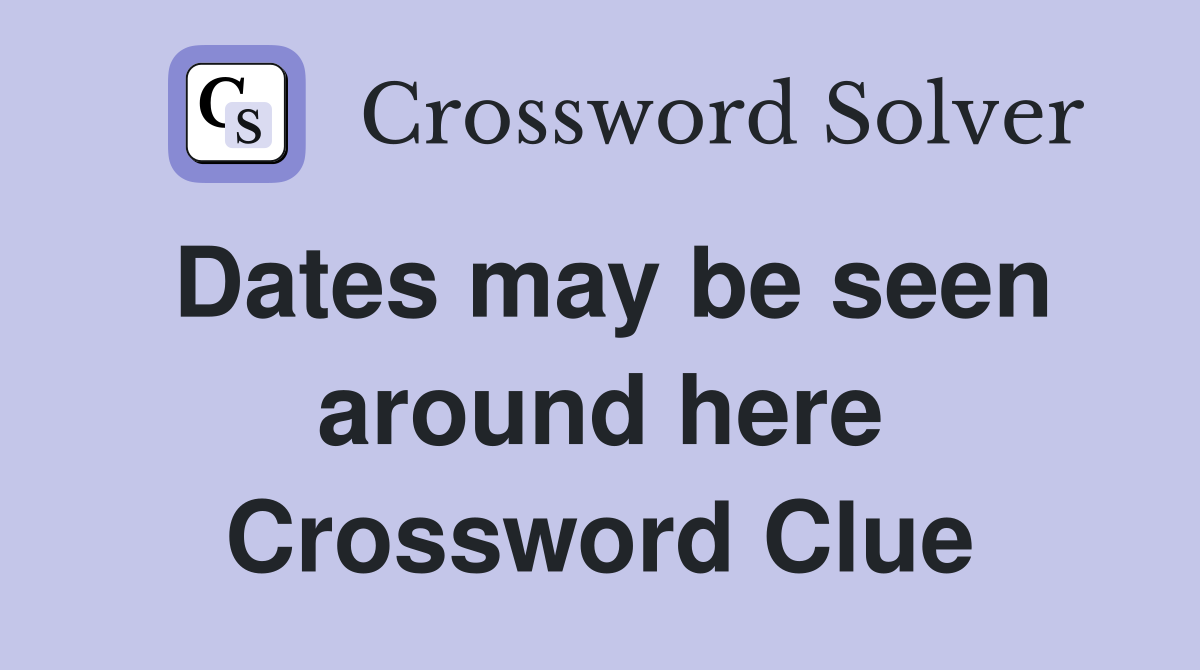 Dates may be seen around here Crossword Clue